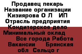 Продавец-пекарь › Название организации ­ Кизиярова О.Л., ИП › Отрасль предприятия ­ Кондитерское дело › Минимальный оклад ­ 18 000 - Все города Работа » Вакансии   . Брянская обл.,Сельцо г.